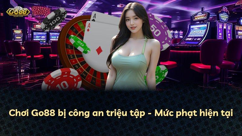 Chơi Go88 bị công an triệu tập - Mức phạt hiện tại