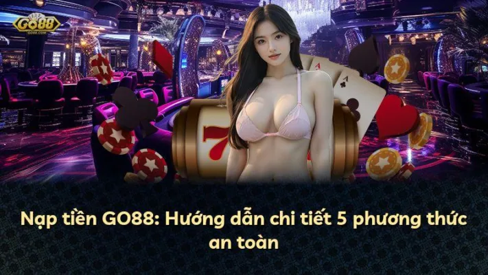 Nạp tiền GO88: Hướng dẫn chi tiết 5 phương thức an toàn