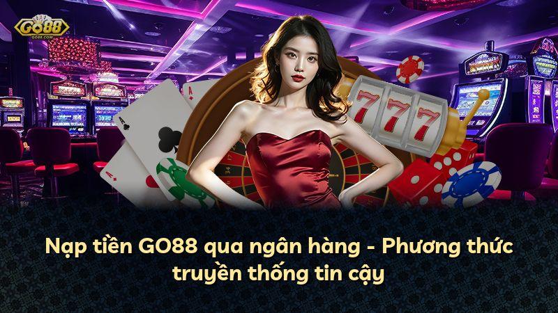 Nạp tiền GO88 qua ngân hàng - Phương thức truyền thống tin cậy