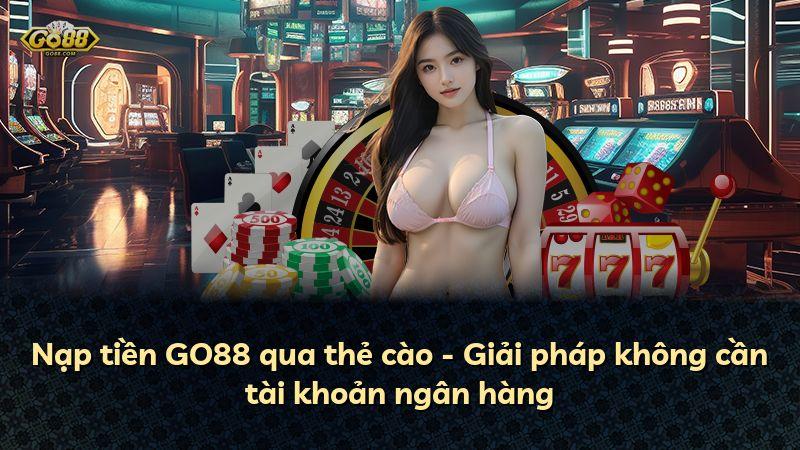 Nạp tiền GO88 qua thẻ cào - Giải pháp không cần tài khoản ngân hàng