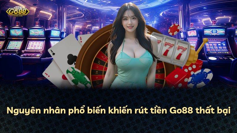 Nguyên nhân phổ biến khiến rút tiền Go88 thất bại