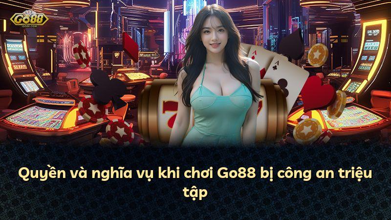 Quyền và nghĩa vụ khi chơi Go88 bị công an triệu tập